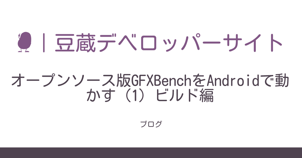 オープンソース版GFXBenchをAndroidで動かす（1）ビルド編 | 豆蔵デベロッパーサイト