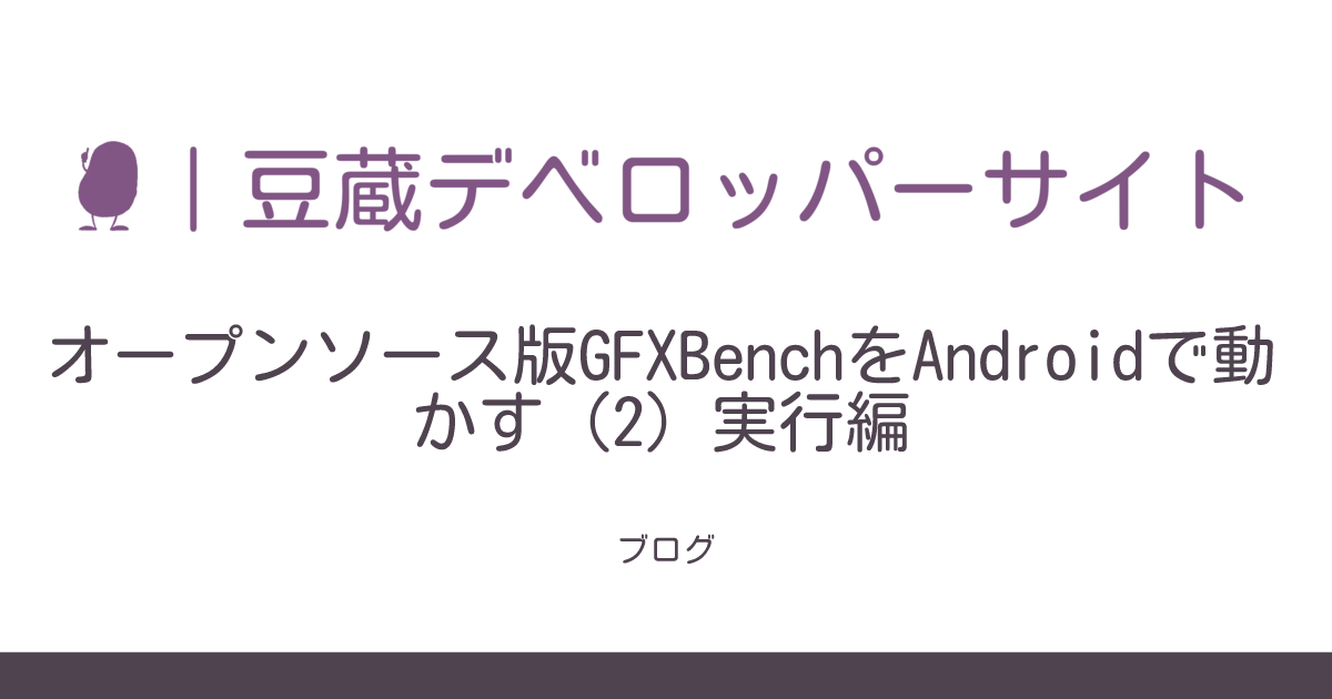 オープンソース版GFXBenchをAndroidで動かす（2）実行編 | 豆蔵デベロッパーサイト