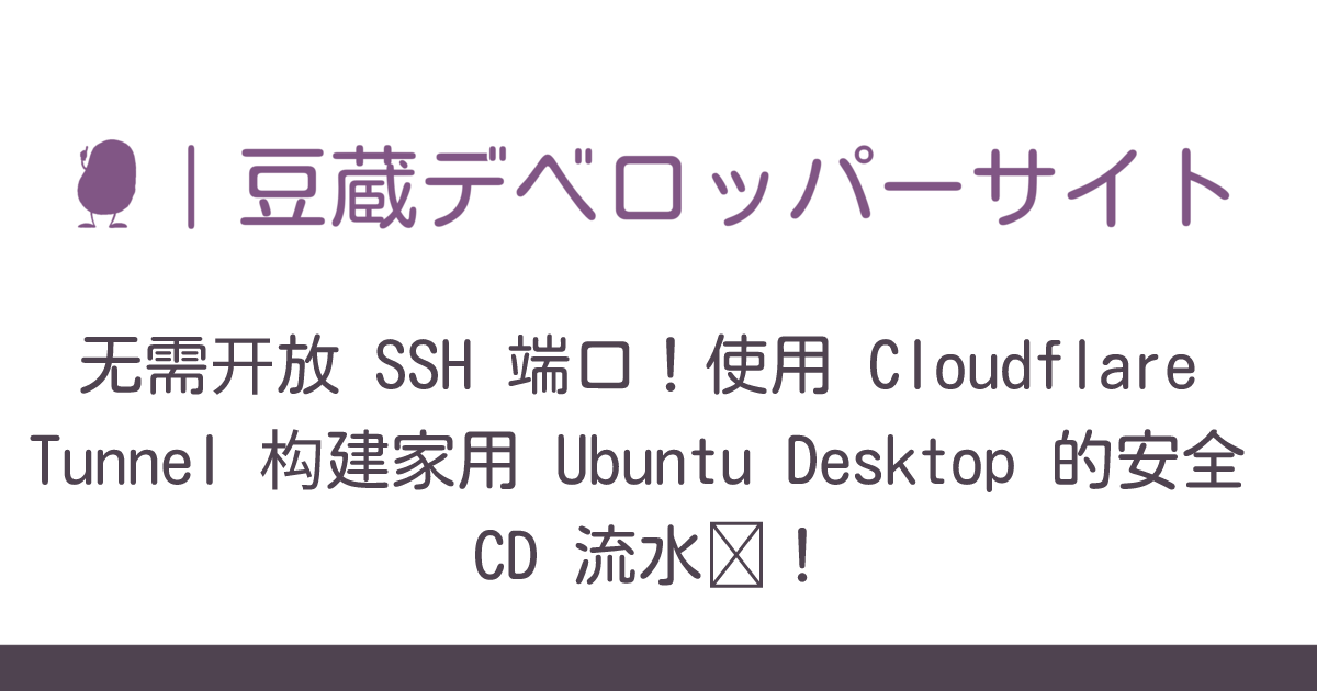 无需开放 SSH 端口！使用 Cloudflare Tunnel 构建家用 Ubuntu Desktop 的安全 CD 流水线 ...