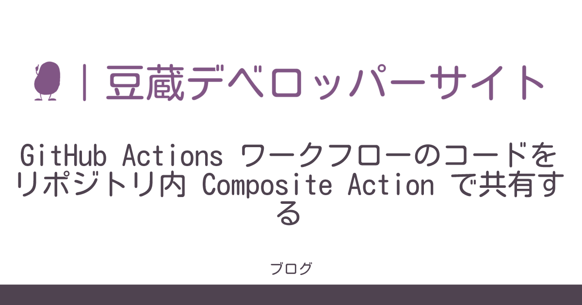 GitHub Actions ワークフローのコードをリポジトリ内 Composite Action で共有する 豆蔵デベロッパーサイト
