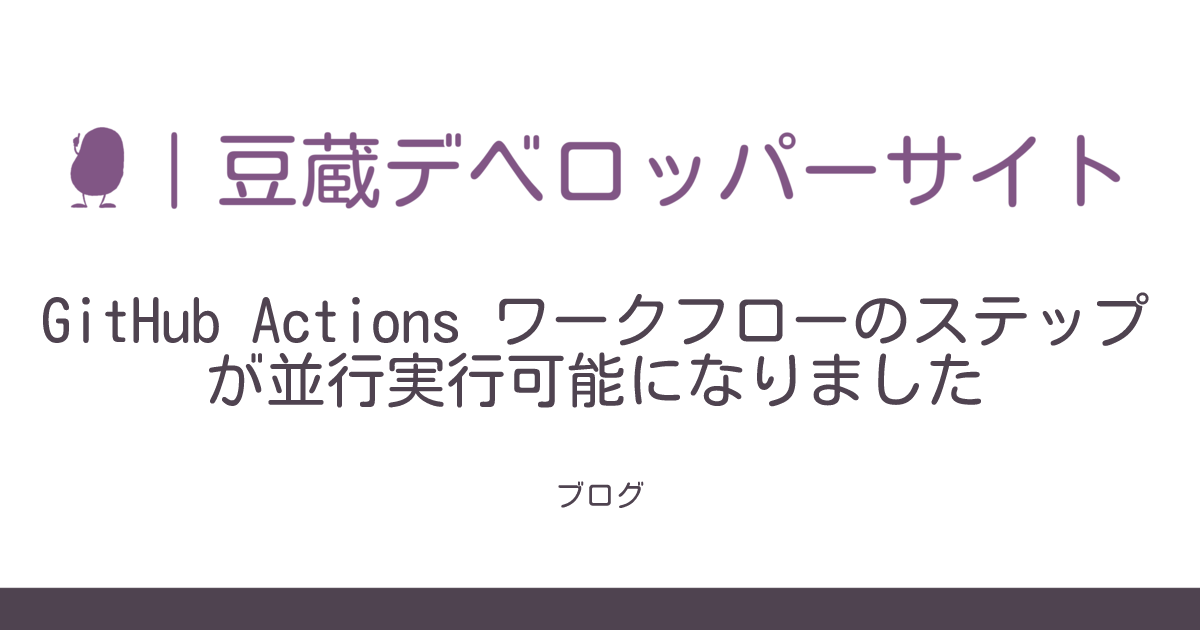 GitHub Actions ワークフローのステップが並行実行可能になりました | 豆蔵デベロッパーサイト