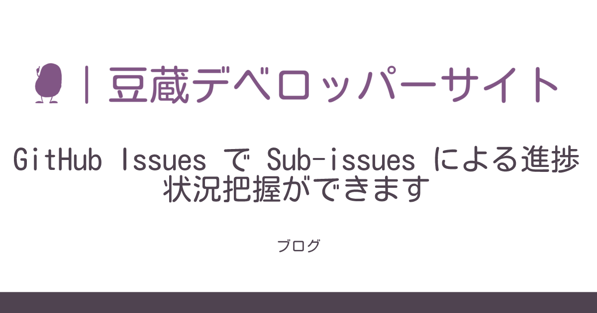 GitHub Issues で Sub-issues による進捗状況把握ができます | 豆蔵デベロッパーサイト