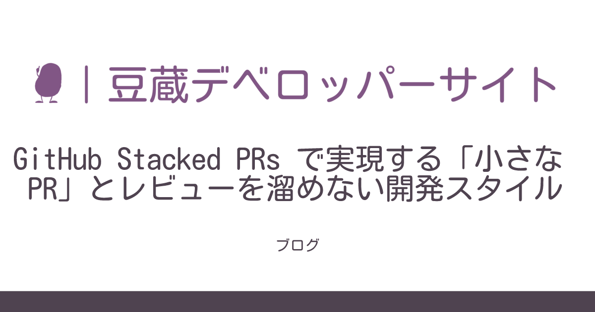 GitHub Stacked PRs で実現する「小さな PR」とレビューを溜めない開発スタイル | 豆蔵デベロッパーサイト