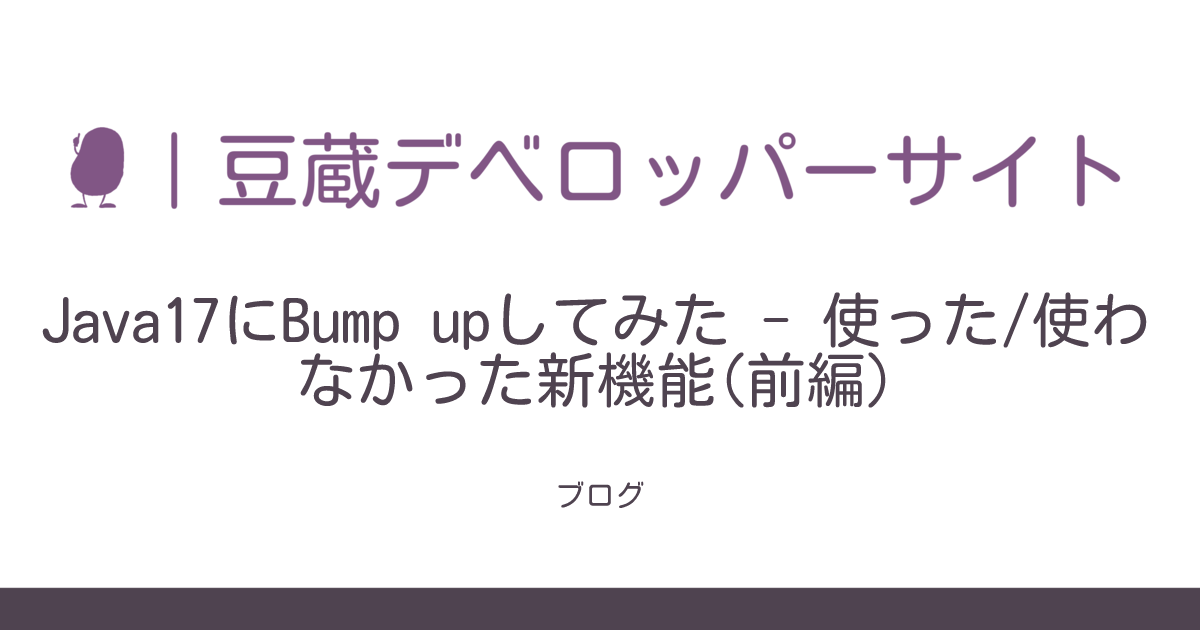 Java17にBump upしてみた - 使った/使わなかった新機能(前編) | 豆蔵 