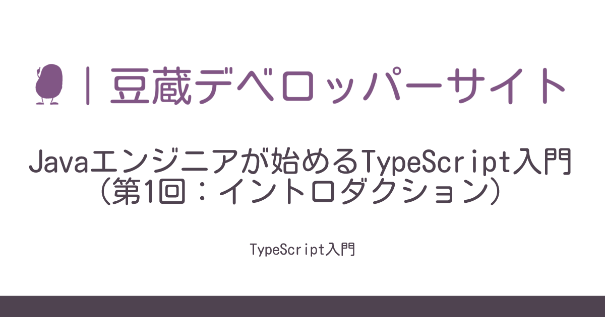 Javaエンジニアが始めるTypeScript入門（第1回：イントロダクション） | 豆蔵デベロッパーサイト